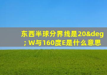 东西半球分界线是20° W与160度E是什么意思